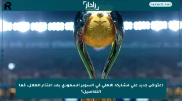 اعتراض جديد على مشاركة الأهلي في السوبر السعودي بعد اعتذار الهلال، فما التفاصيل؟